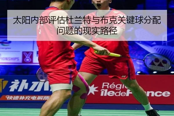 太阳内部评估杜兰特与布克关键球分配问题的现实路径