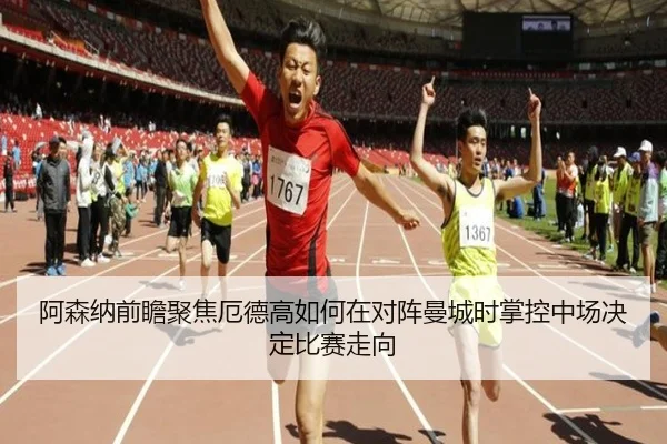 阿森纳前瞻聚焦厄德高如何在对阵曼城时掌控中场决定比赛走向