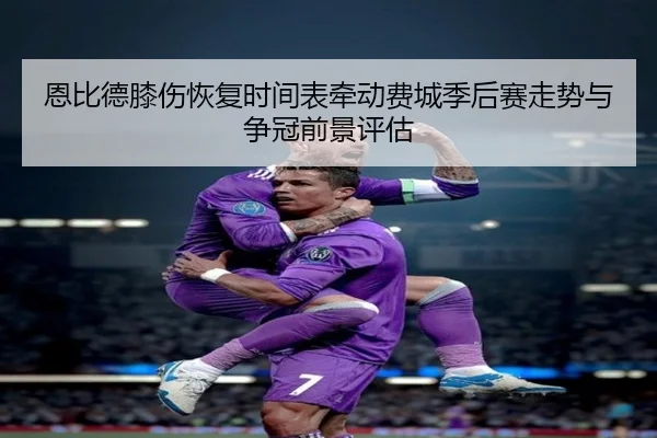 恩比德膝伤恢复时间表牵动费城季后赛走势与争冠前景评估
