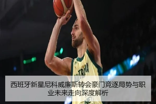 西班牙新星尼科威廉斯转会豪门竞逐局势与职业未来走向深度解析 | kaiyun