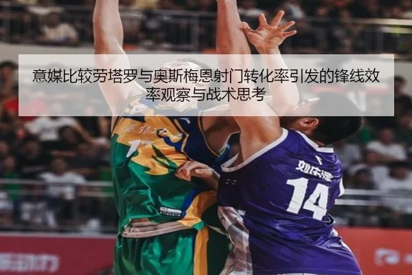 意媒比较劳塔罗与奥斯梅恩射门转化率引发的锋线效率观察与战术思考（kaiyun）