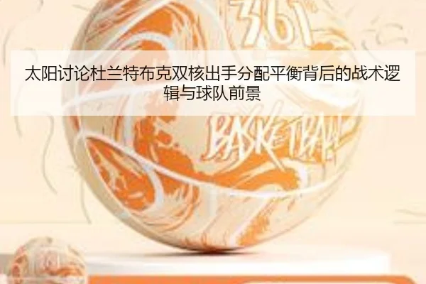 太阳讨论杜兰特布克双核出手分配平衡背后的战术逻辑与球队前景（kaiyun）