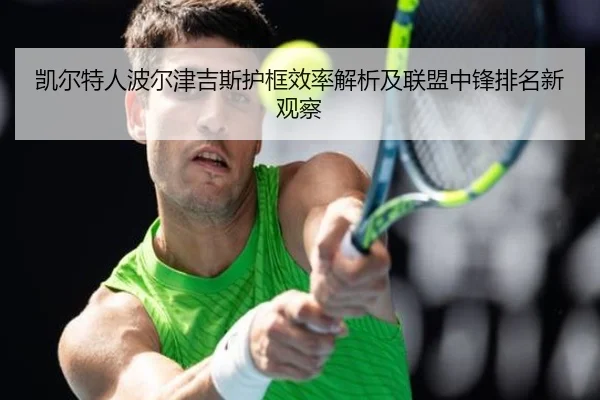 凯尔特人波尔津吉斯护框效率解析及联盟中锋排名新观察 | kaiyun