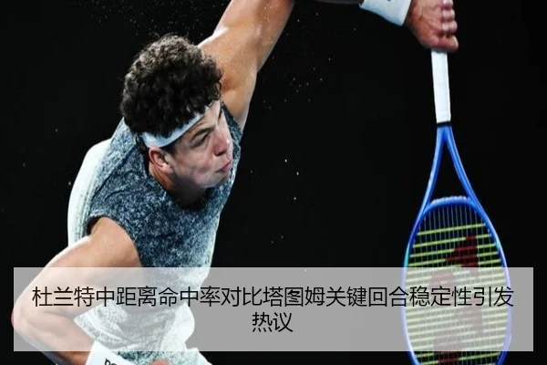 杜兰特中距离命中率对比塔图姆关键回合稳定性引发热议